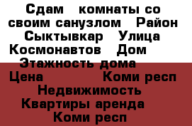 Сдам 2 комнаты со своим санузлом › Район ­ Сыктывкар › Улица ­ Космонавтов › Дом ­ 7 › Этажность дома ­ 5 › Цена ­ 10 000 - Коми респ. Недвижимость » Квартиры аренда   . Коми респ.